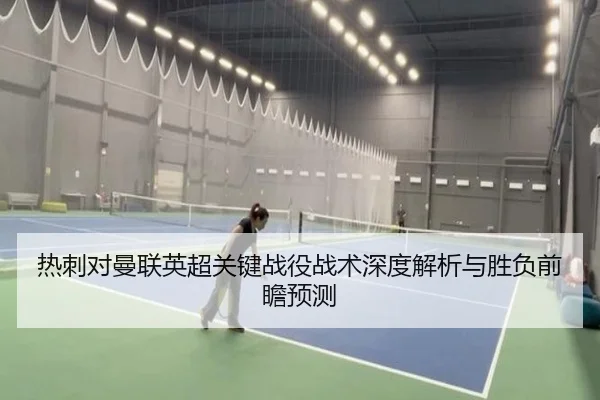 热刺对曼联英超关键战役战术深度解析与胜负前瞻预测
